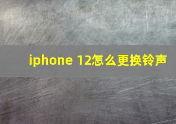 iphone 12怎么更换铃声